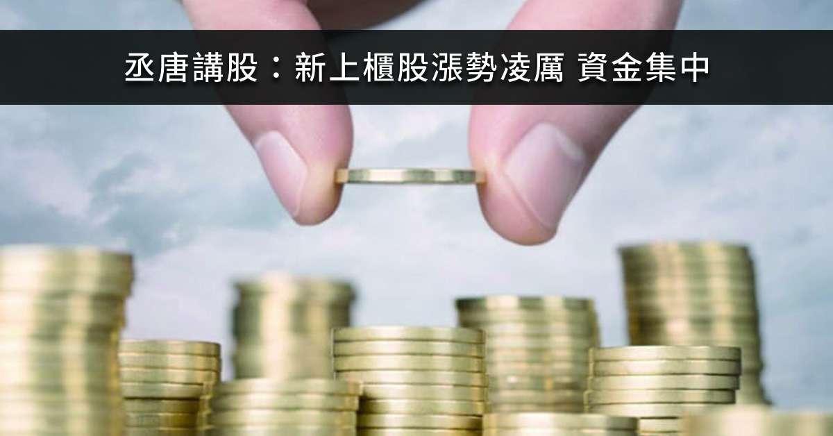 丞唐講股：新上櫃股漲勢凌厲 資金集中
