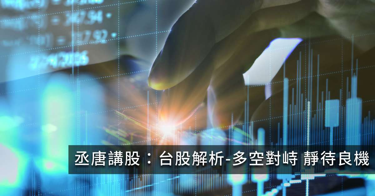 丞唐講股：台股解析-多空對峙 靜待良機