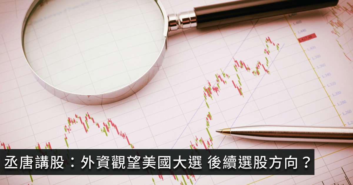 丞唐講股：外資觀望美國大選 後續選股方向？