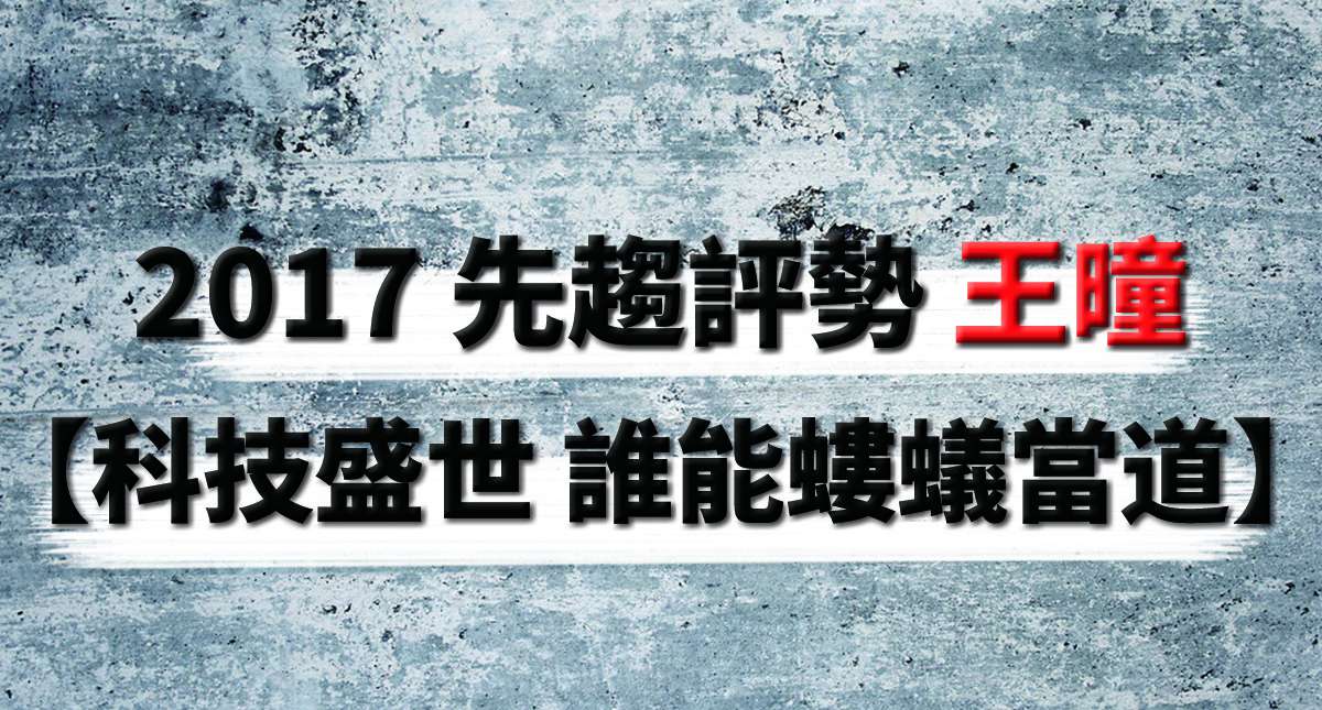 2017 先趨評勢 王曈 【科技盛世 誰能螻蟻當道】