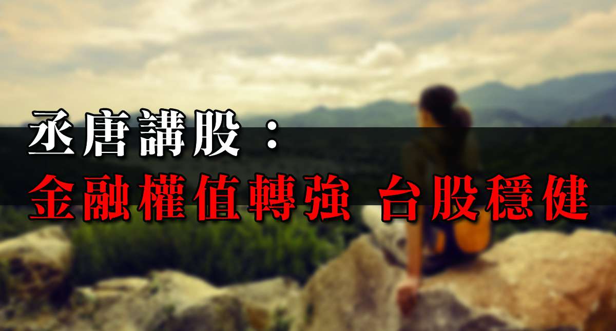 丞唐講股：金融權值轉強 台股穩健