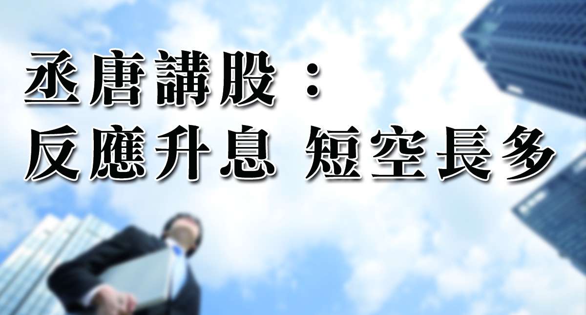 丞唐講股：反應升息 短空長多