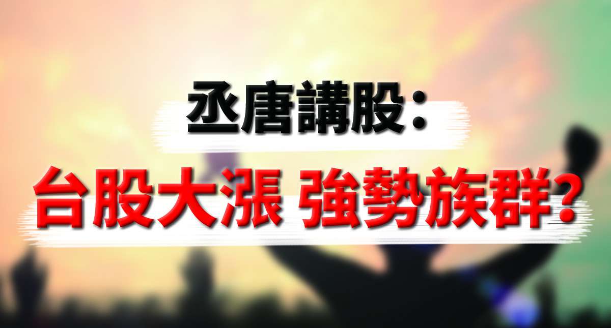 丞唐講股：台股大漲 強勢族群？