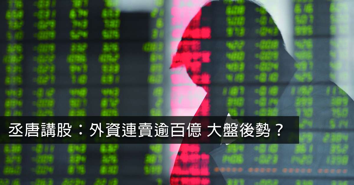 丞唐講股：外資連賣逾百億 大盤後勢？