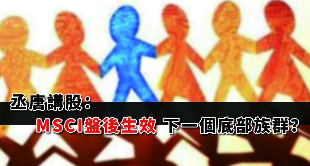 丞唐講股：MSCI盤後生效 下一個底部族群？