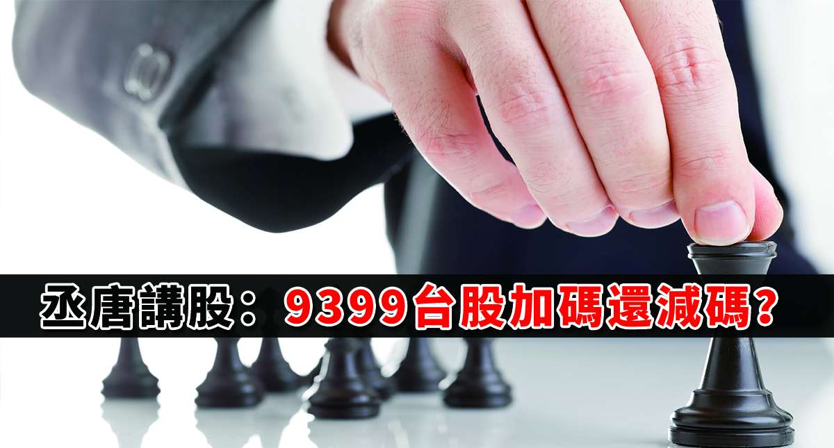 丞唐講股：9399台股加碼還減碼？