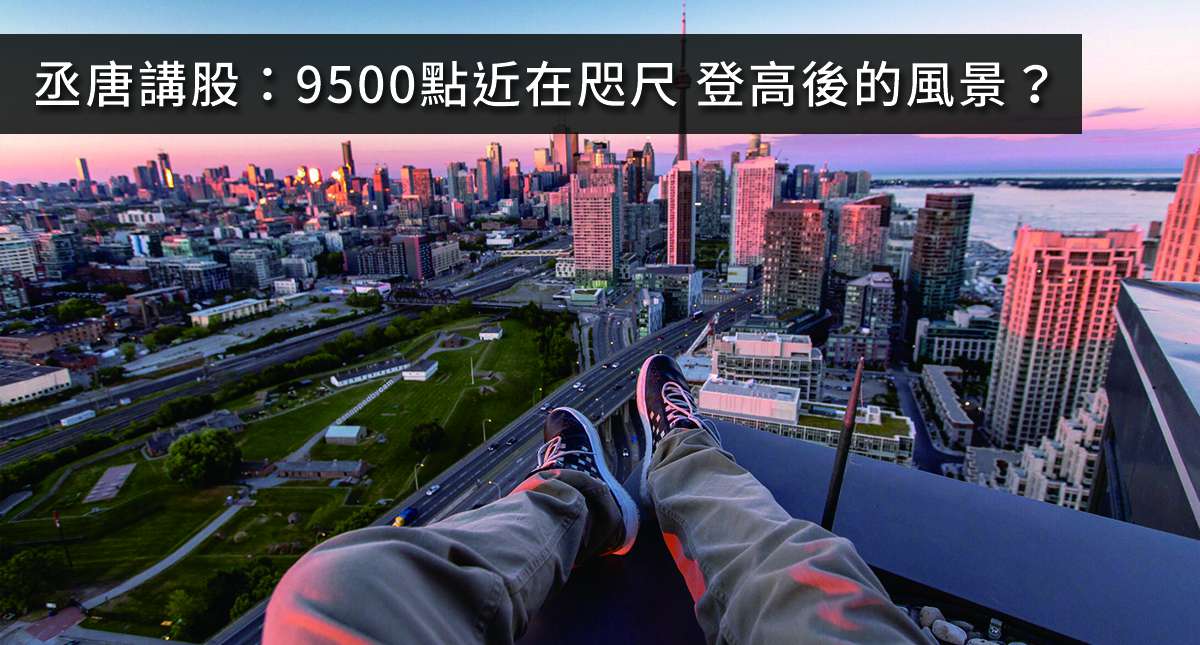 丞唐講股：9500點近在咫尺 登高後的風景？
