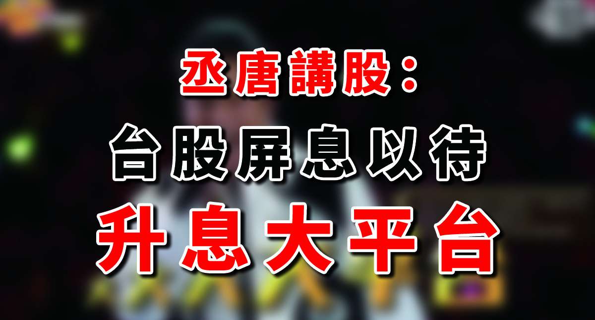 丞唐講股：升息大平台 台股屏息以待