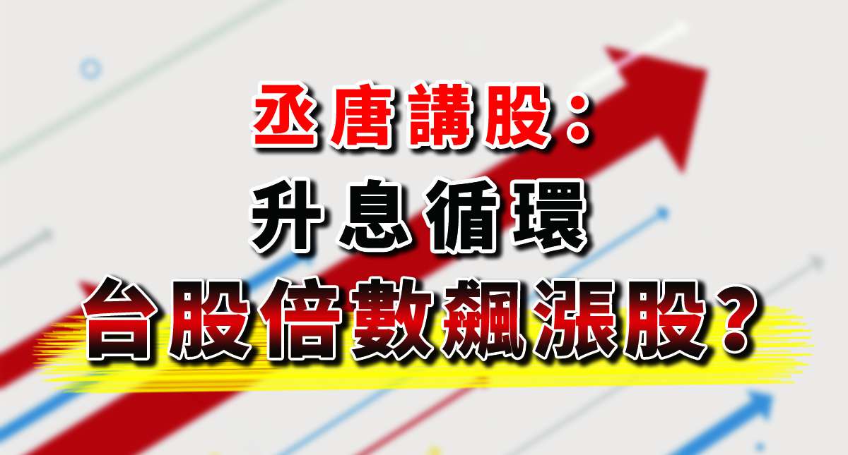 丞唐講股：升息循環 台股倍數飆漲股？