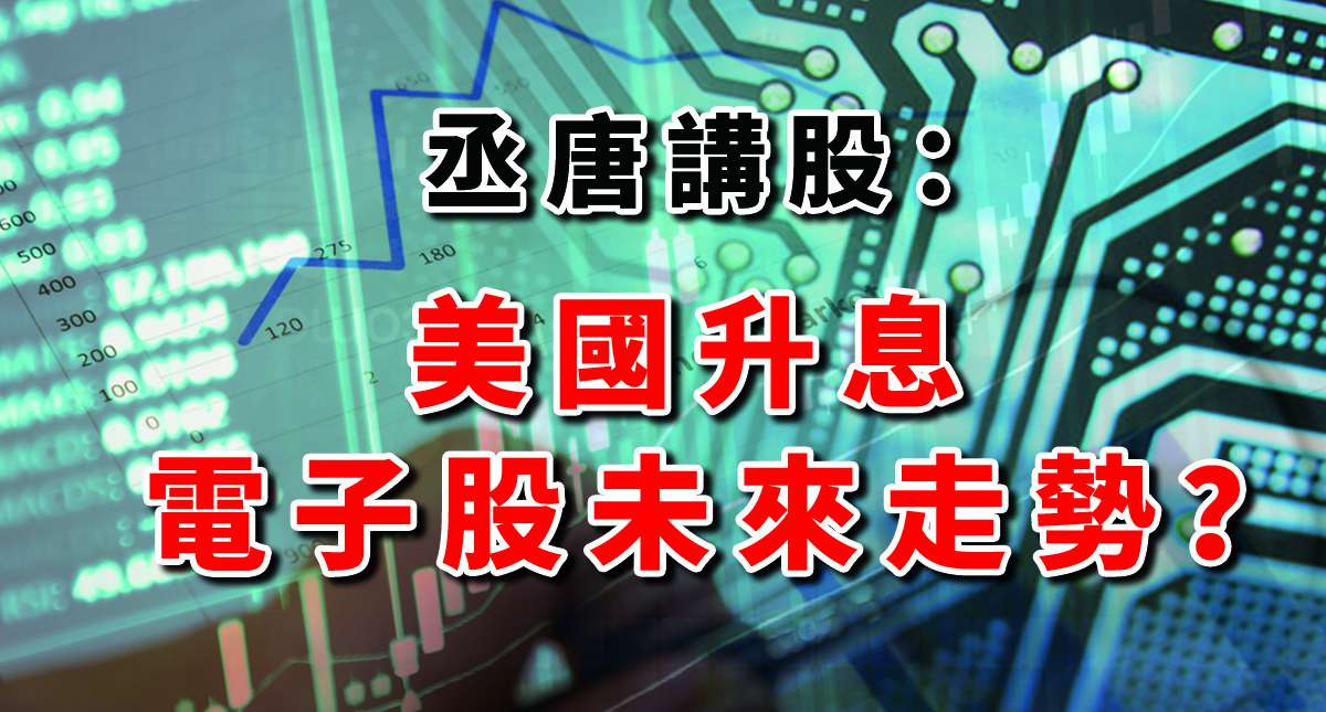 丞唐講股：美國升息 電子股未來走勢？