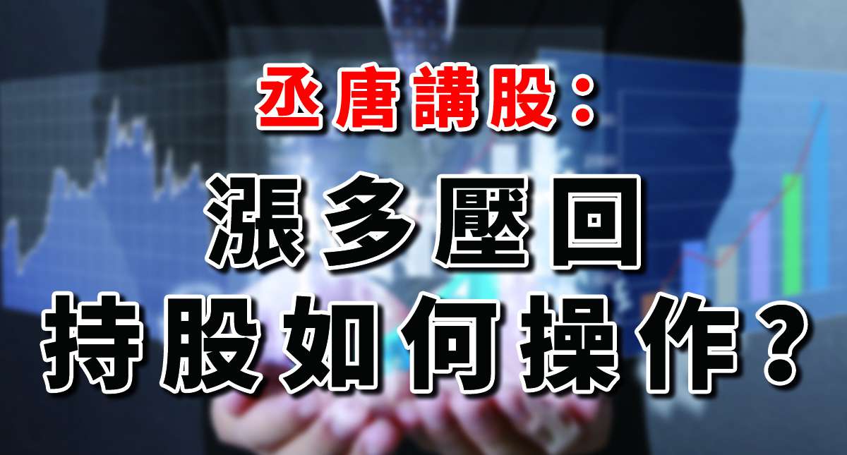 丞唐講股：漲多壓回 持股如何操作？