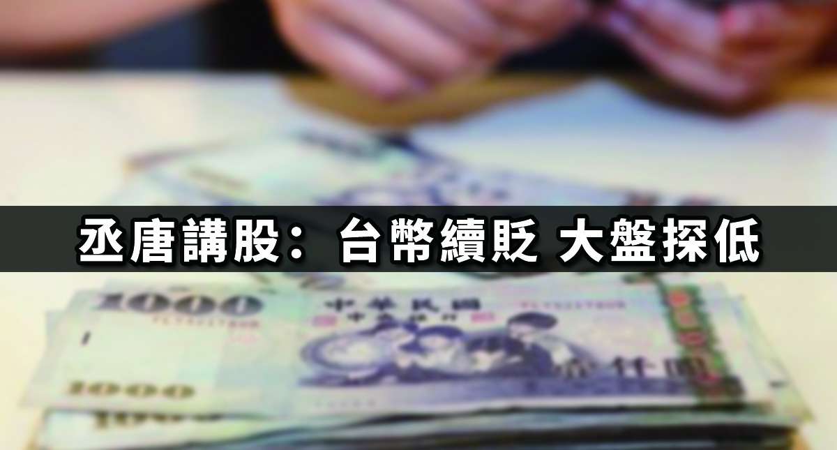 丞唐講股：台幣續貶 大盤探低
