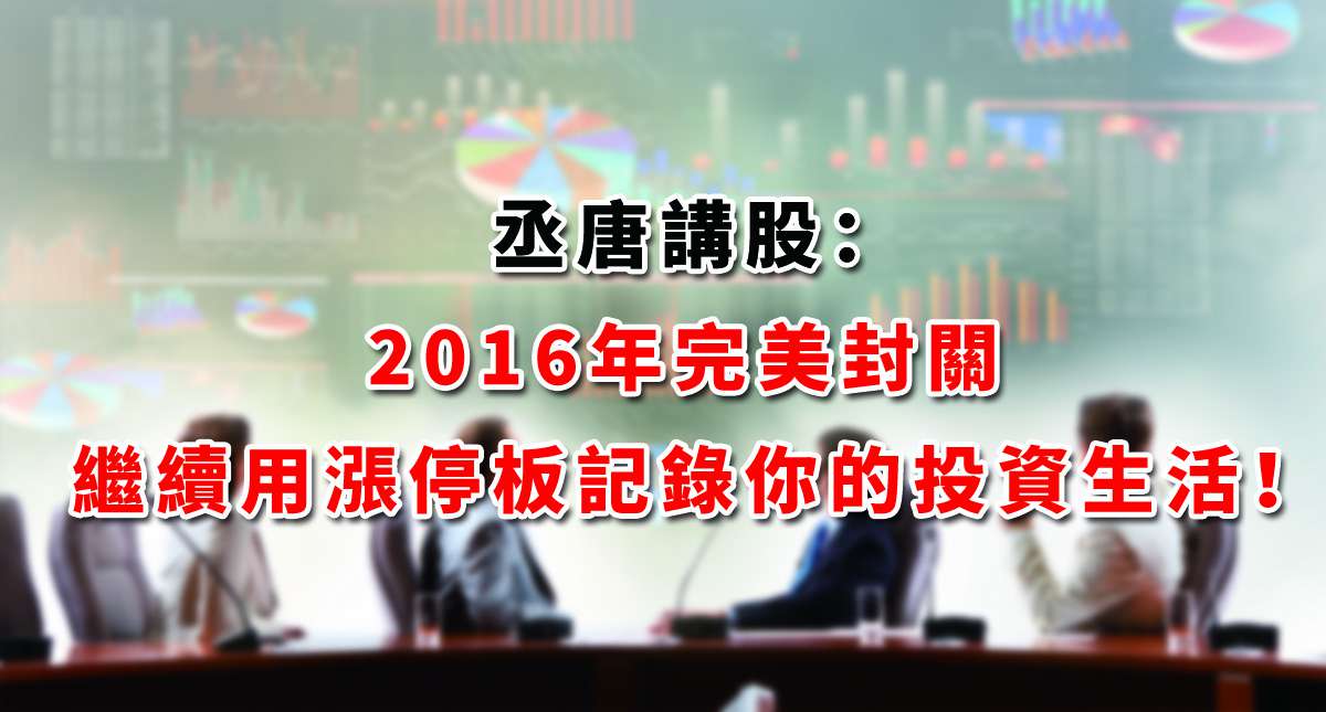 丞唐講股：2016年完美封關 繼續用漲停板記錄你的投資生活！