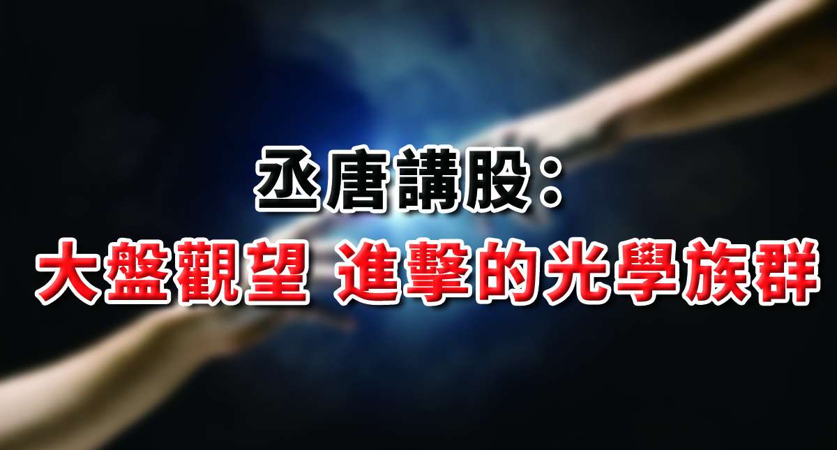 丞唐講股：大盤觀望 進擊的光學族群