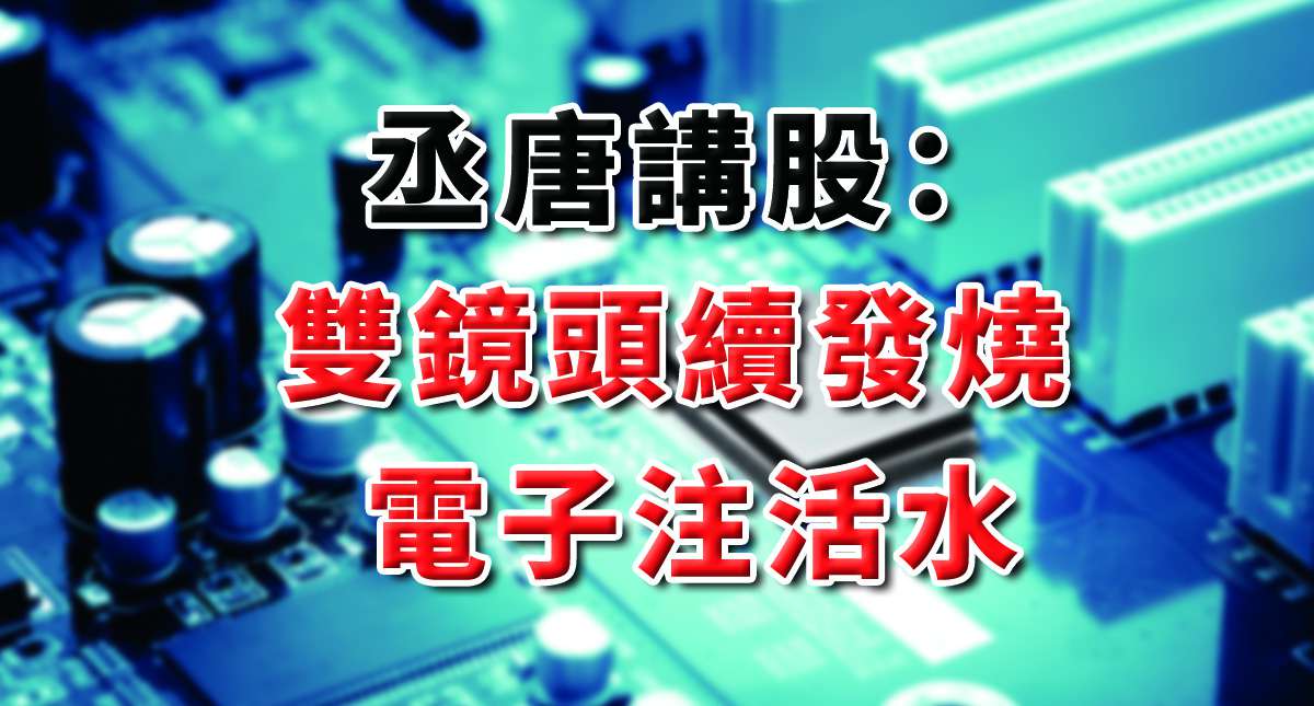 丞唐講股：雙鏡頭續發燒 電子注活水
