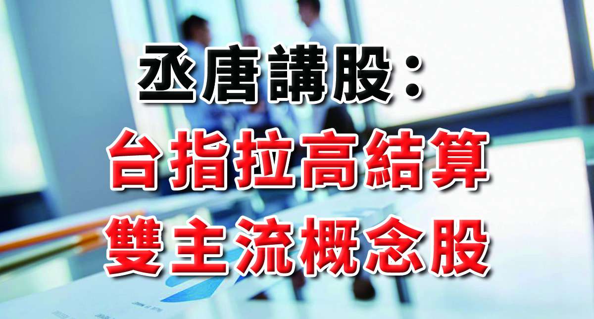 丞唐講股：台指拉高結算 雙主流概念股