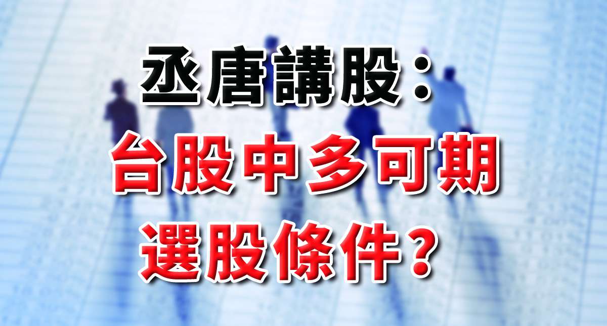 丞唐講股：台股中多可期 選股條件？