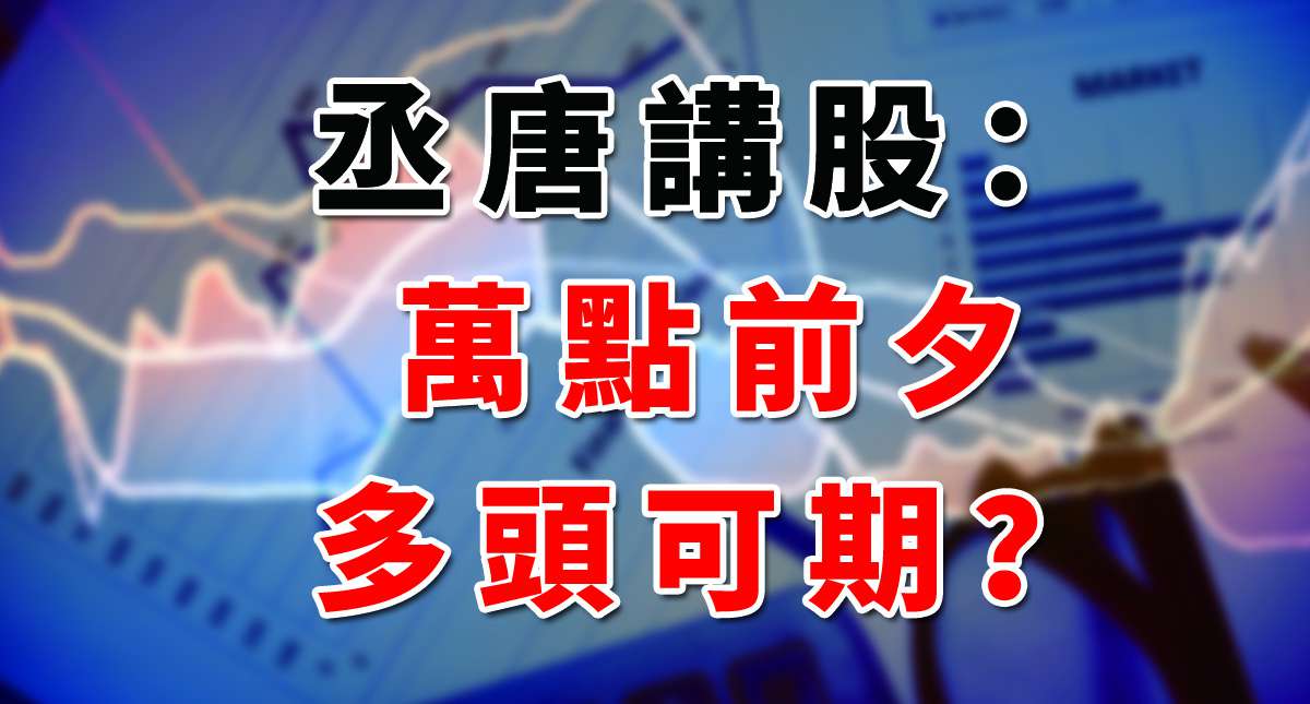 丞唐講股：萬點前夕 多頭可期？