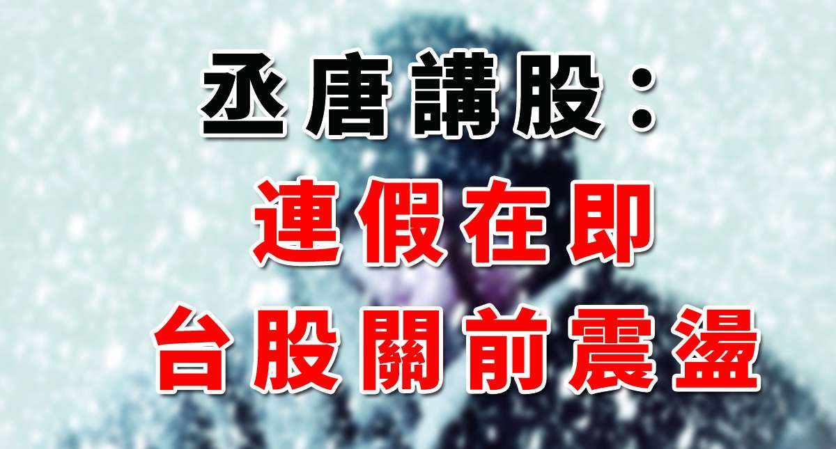 丞唐講股：連假在即 台股關前震盪