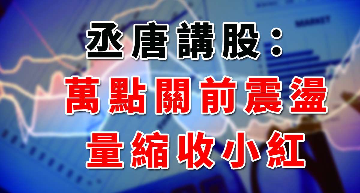 丞唐講股：萬點關前震盪 量縮收小紅