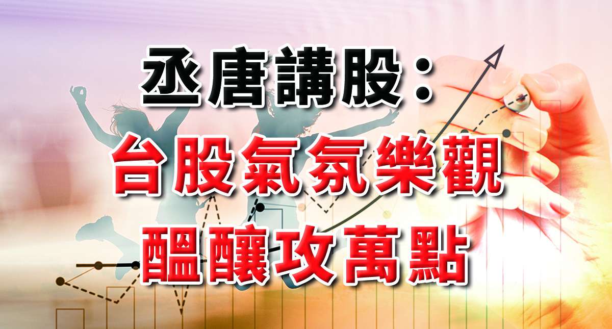 丞唐講股：台股氣氛樂觀 醞釀攻萬點