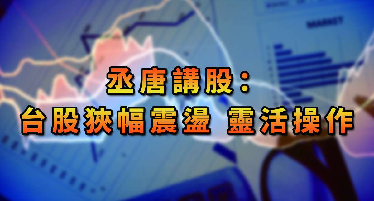 丞唐講股：台股狹幅震盪 靈活操作