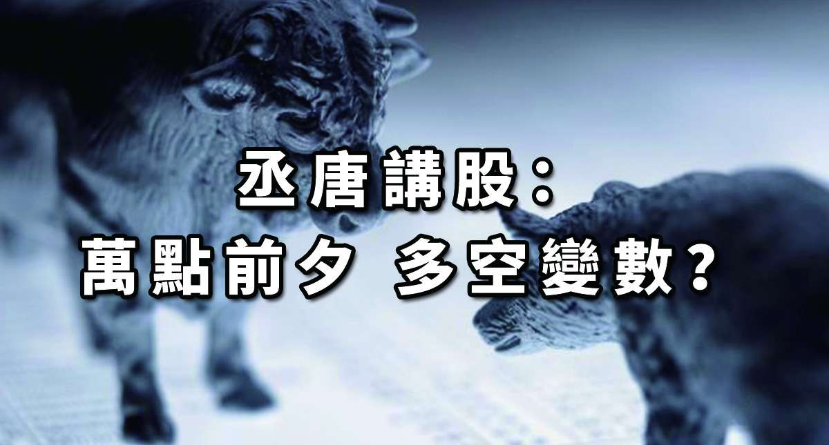 丞唐講股：萬點前夕 多空變數？