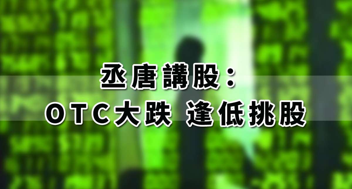 丞唐講股：OTC大跌 逢低挑股