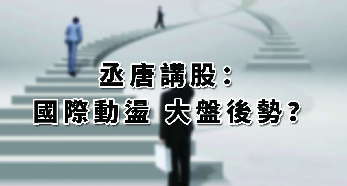 丞唐講股：國際動盪 大盤後勢？