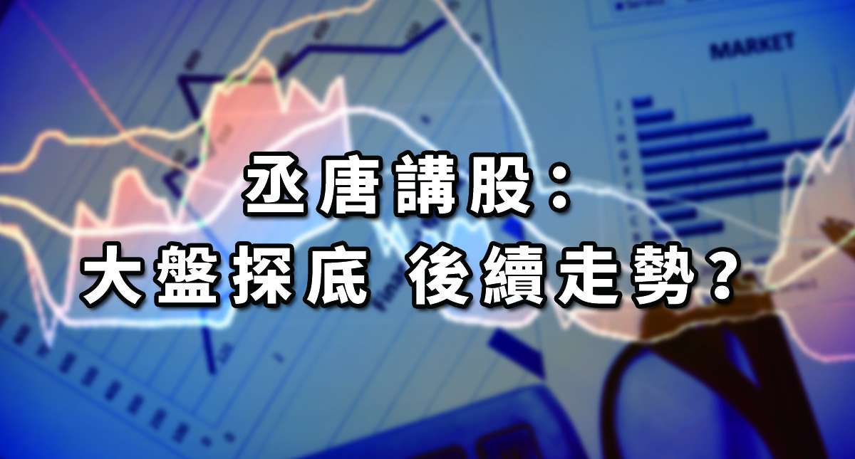 丞唐講股：大盤探底 後續走勢？