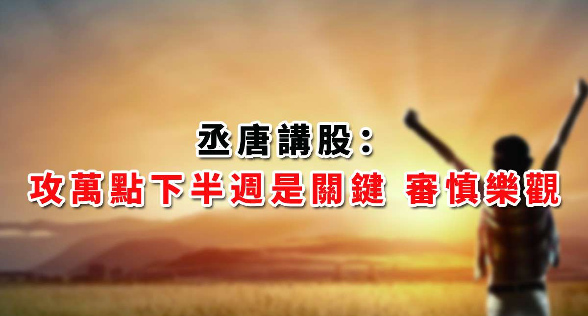 【丞唐講股：攻萬點下半週是關鍵 審慎樂觀】