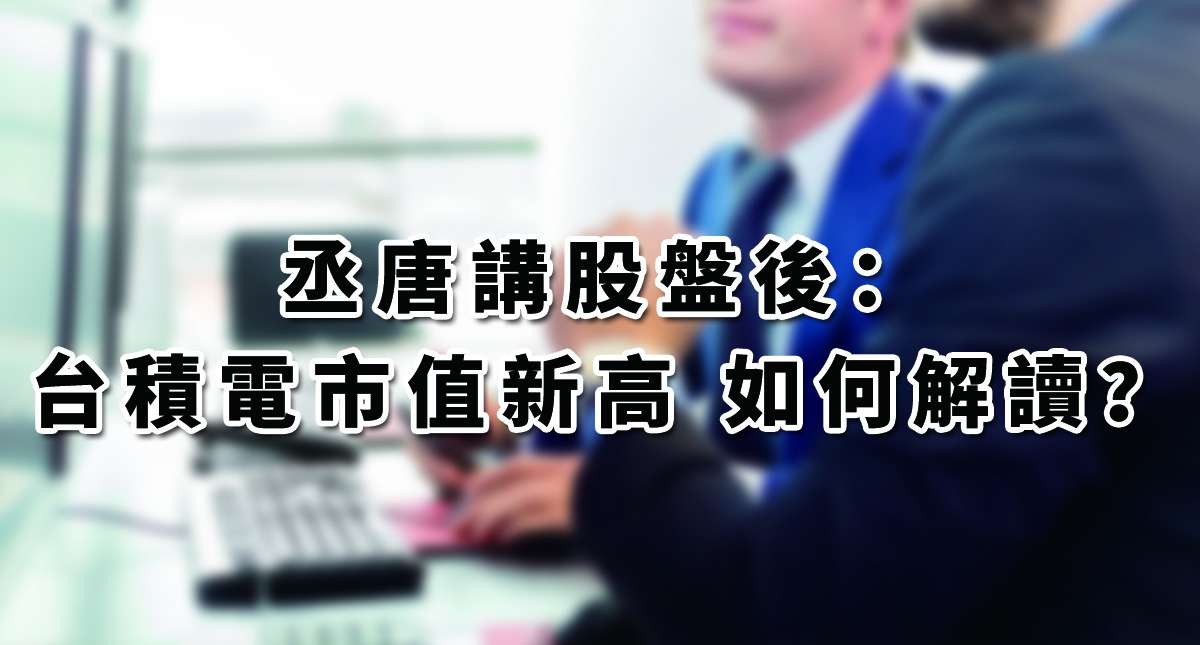 【丞唐講股：台積電市值新高 如何解讀？ 】