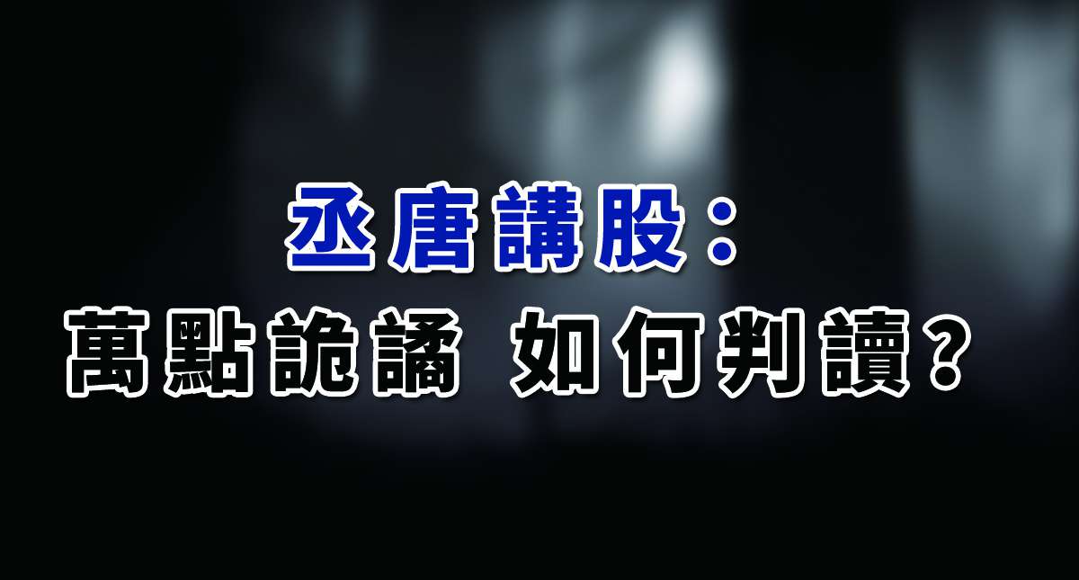 【丞唐講股：萬點詭譎 如何判讀？】