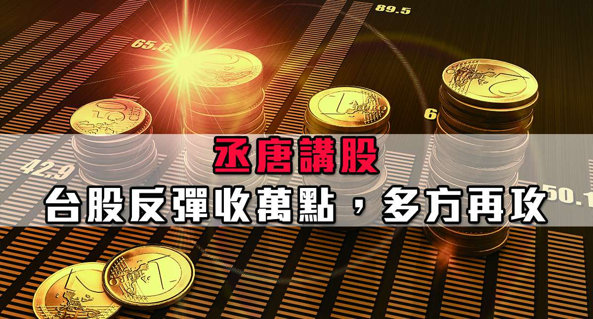 【丞唐講股：台股反彈收萬點 多方再攻】