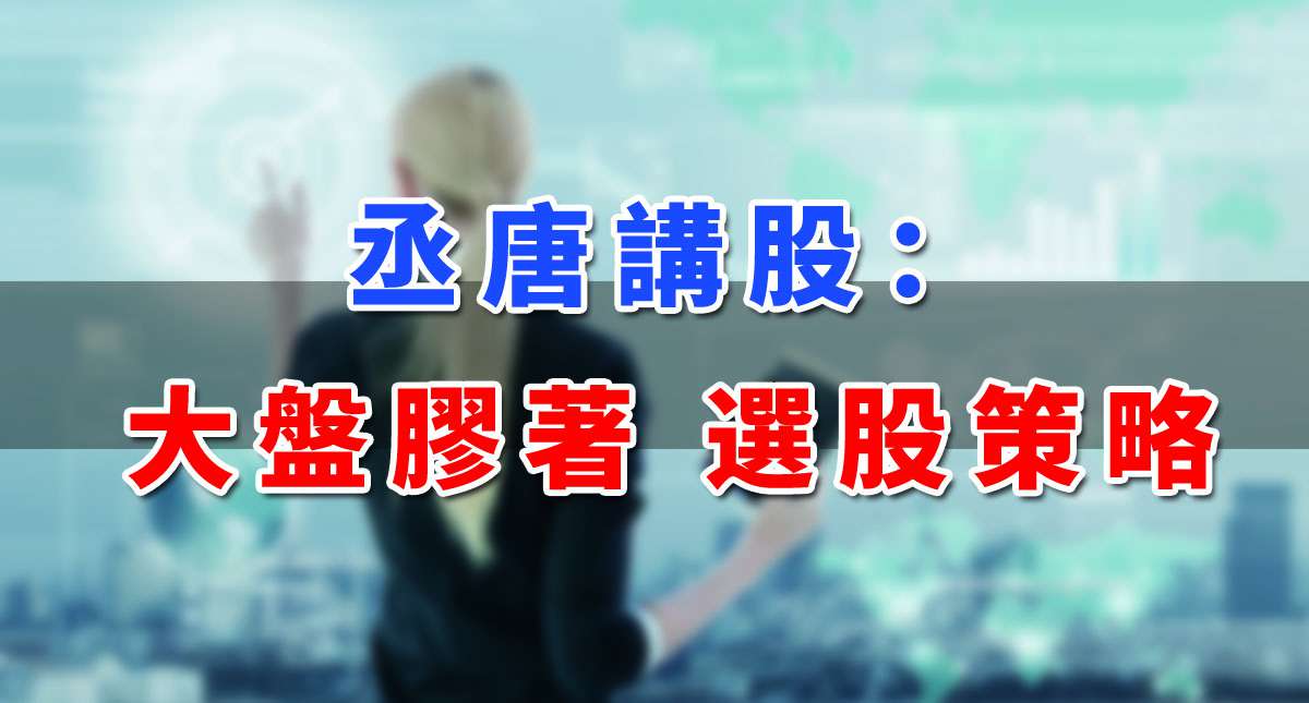 【丞唐講股：大盤膠著 選股策略】