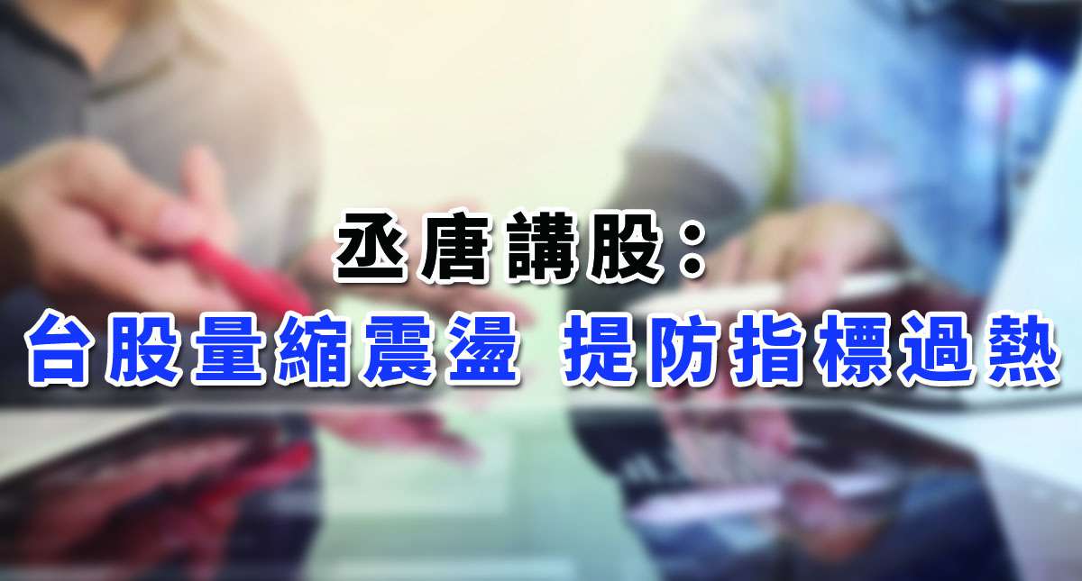 【丞唐講股：台股量縮震盪 提防指標過熱】