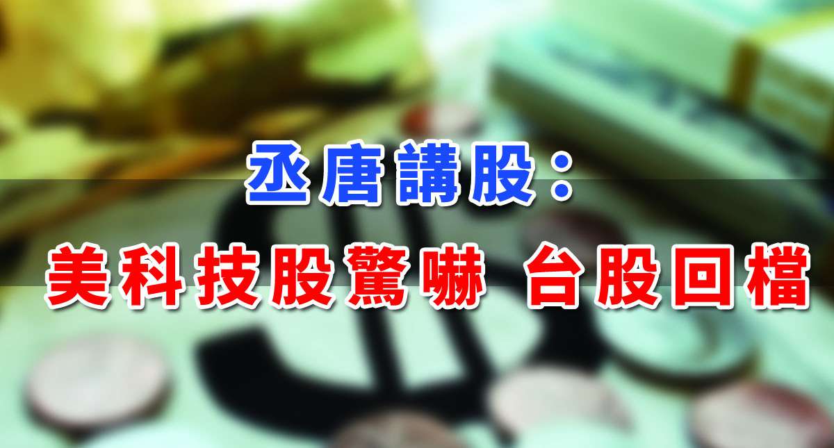【丞唐講股：美科技股驚嚇 台股回檔】