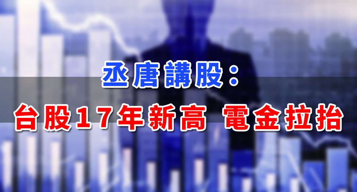 【丞唐講股：台股17年新高 電金拉抬】