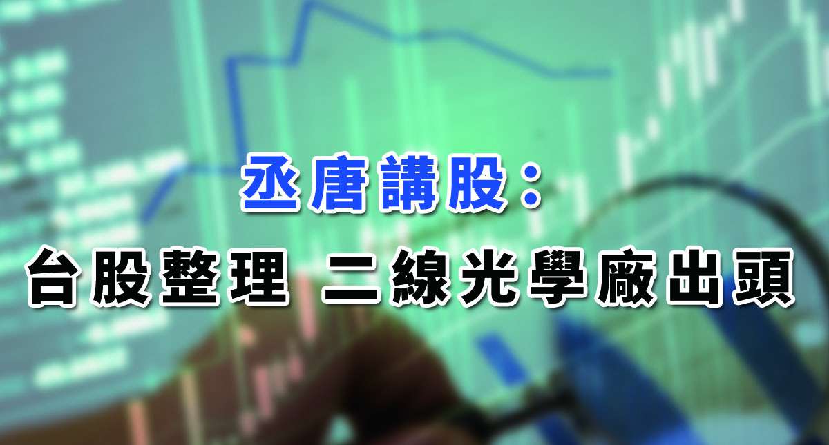 【丞唐講股：台股整理 二線光學廠出頭 】