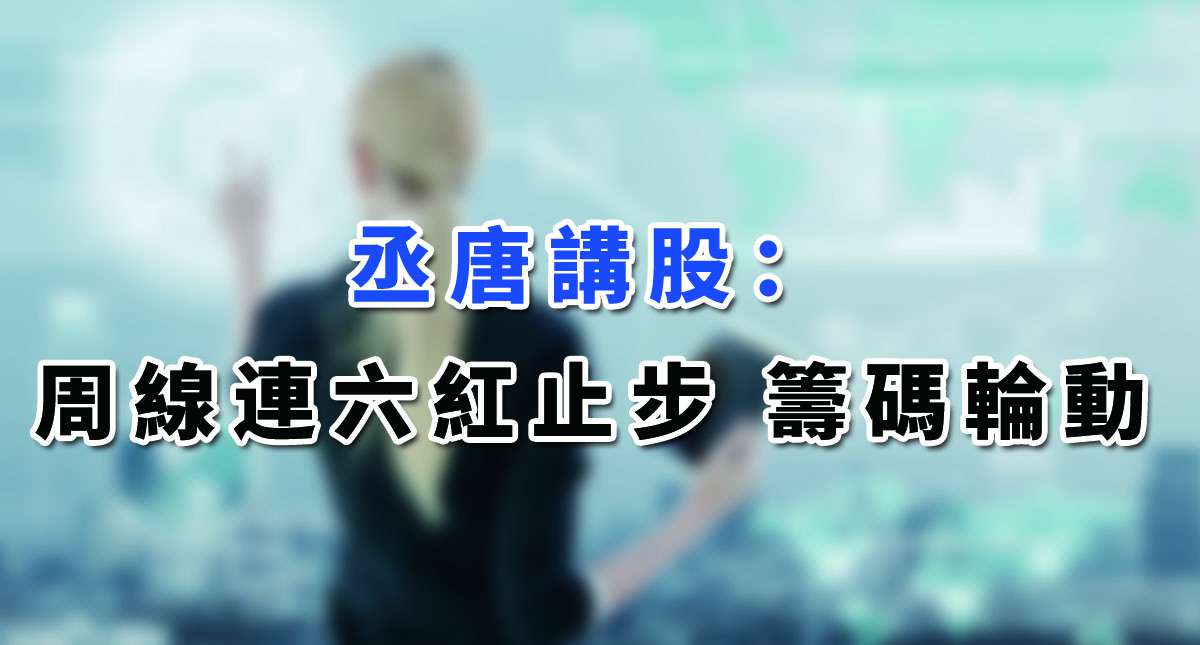 【丞唐講股：周線連六紅止步 籌碼輪動 】