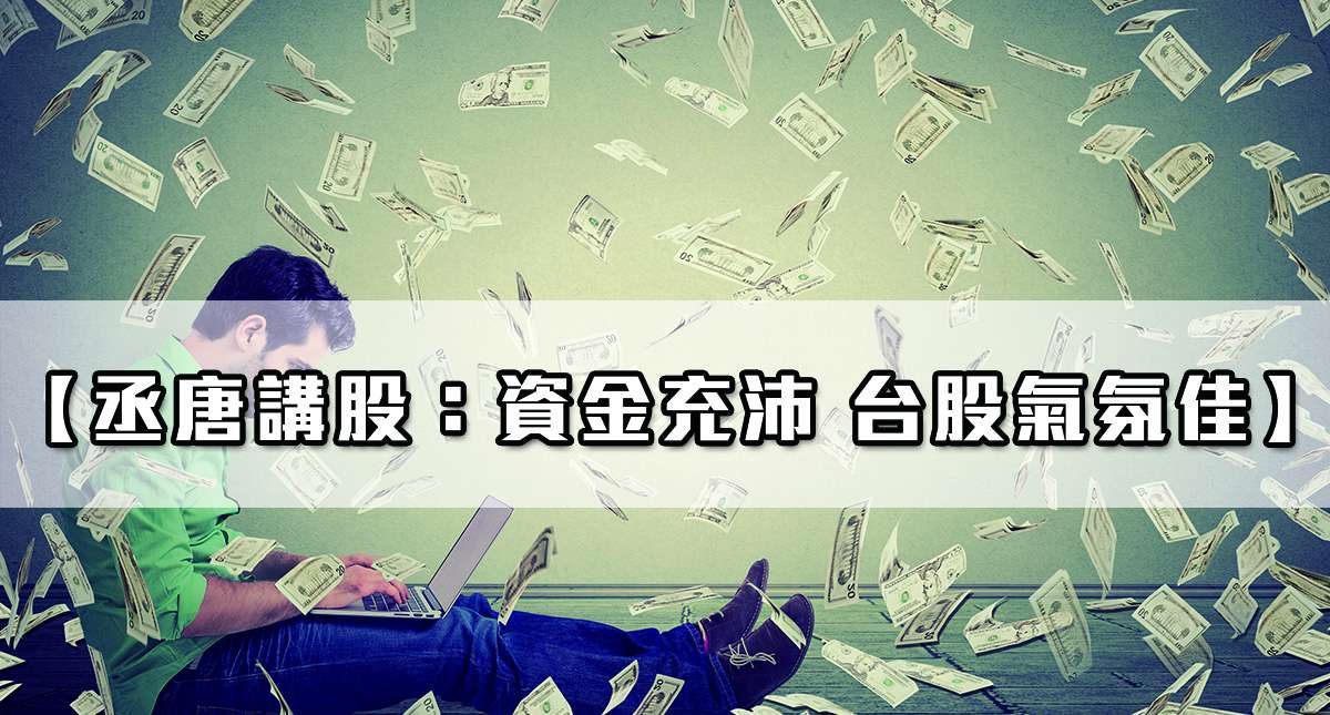 【丞唐講股：資金充沛 台股氣氛佳】