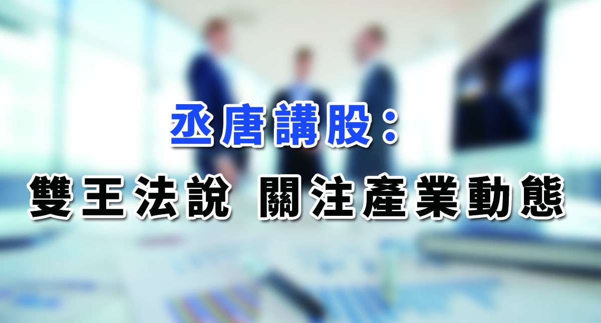 【丞唐講股：雙王法說 關注產業動態】