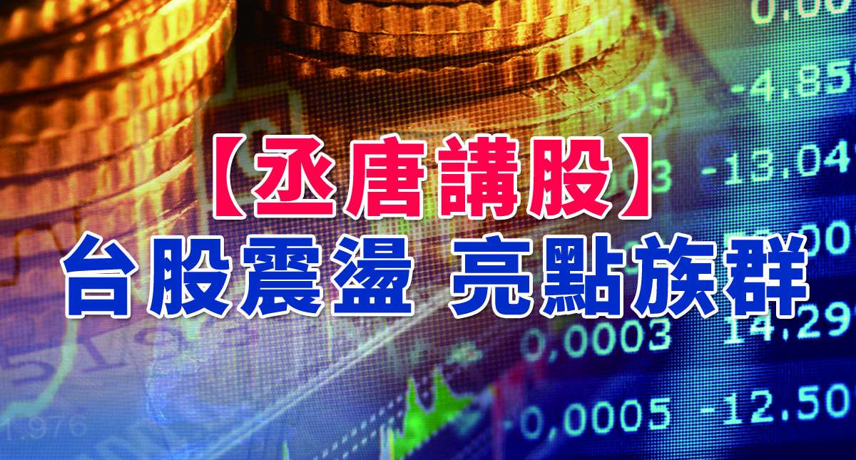【丞唐講股：台股震盪 亮點族群】