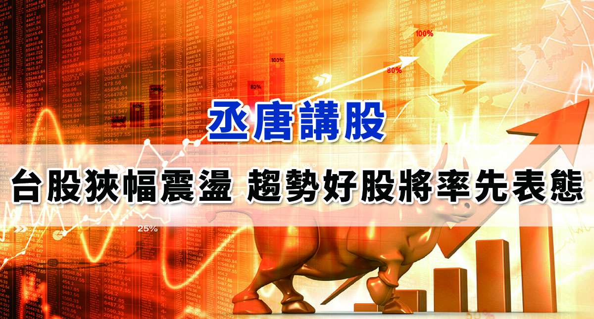 【丞唐講股：台股狹幅震盪 趨勢好股將率先表態】