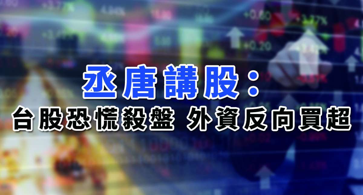 【丞唐講股：台股恐慌殺盤 外資反向買超】
