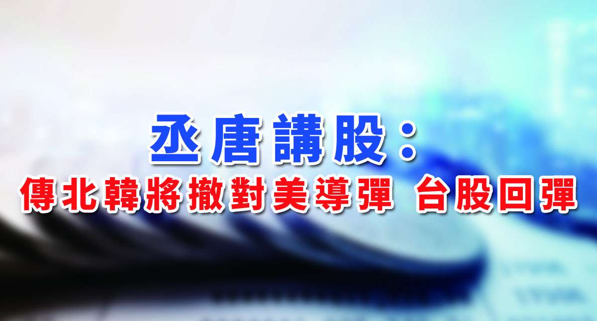 【丞唐講股：傳北韓將撤對美導彈 台股回彈】