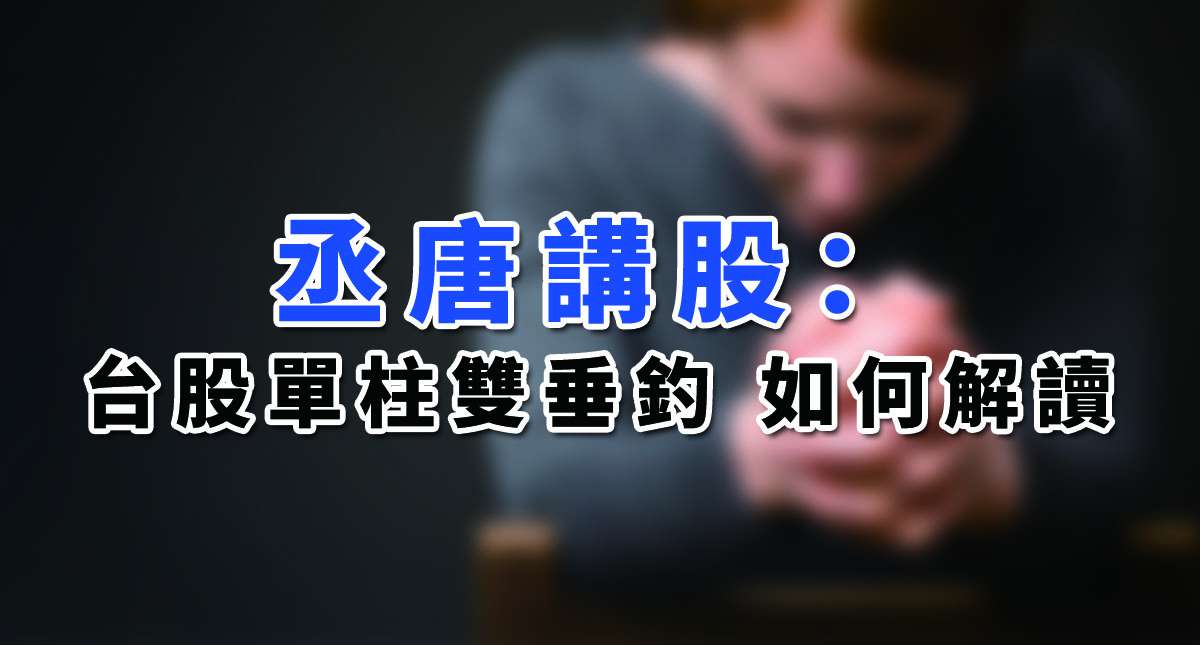 【丞唐講股：台股單柱雙垂釣 如何解讀】