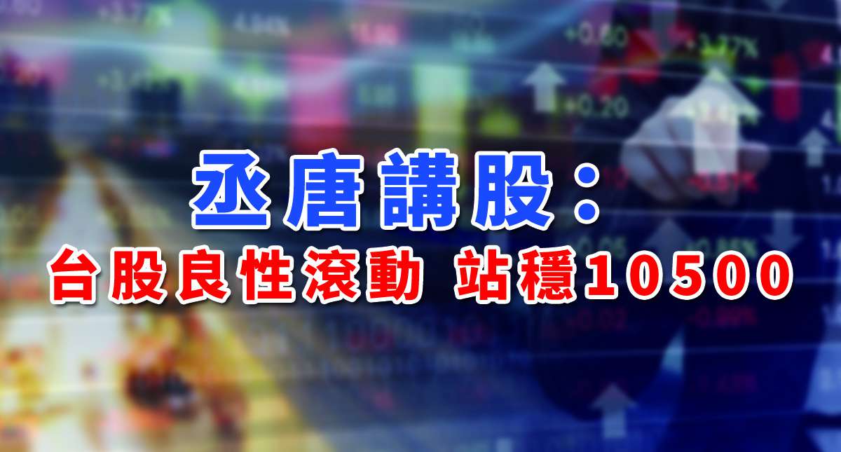 【丞唐講股：台股良性滾動 站穩10500】