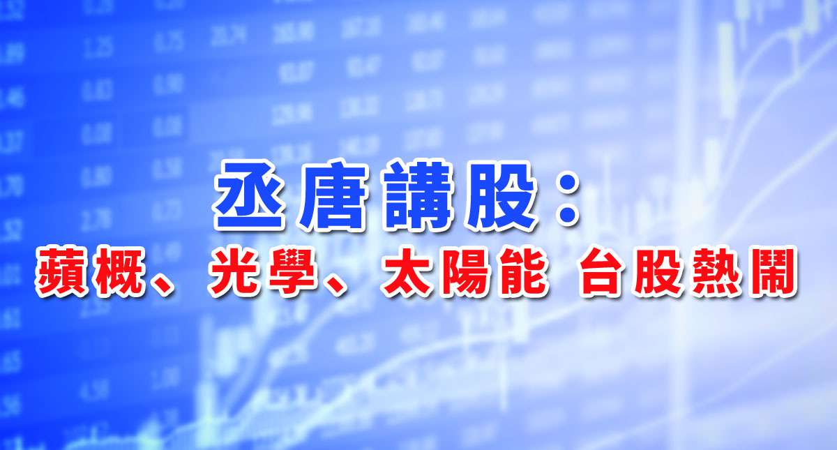 【丞唐講股：蘋概、光學、太陽能 台股熱鬧】