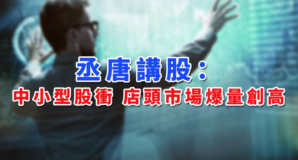 【丞唐講股：中小型股衝 店頭市場爆量創高 】